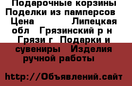 Подарочные корзины Поделки из памперсов › Цена ­ 1 000 - Липецкая обл., Грязинский р-н, Грязи г. Подарки и сувениры » Изделия ручной работы   